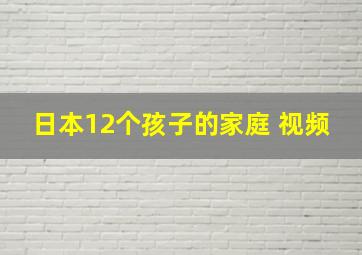 日本12个孩子的家庭 视频